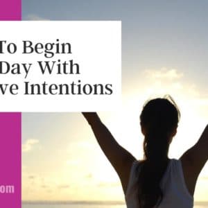 How To Begin Your Day With Positive Intentions